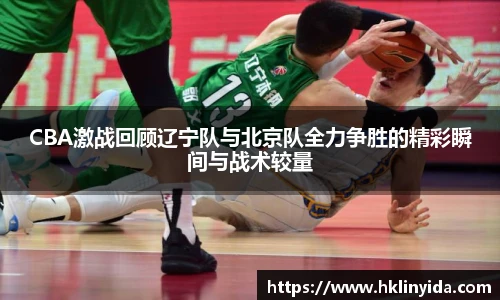世界杯CBA激战回顾辽宁队与北京队全力争胜的精彩瞬间与战术较量